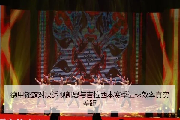 德甲锋霸对决透视凯恩与吉拉西本赛季进球效率真实差距