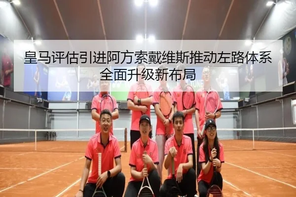 皇马评估引进阿方索戴维斯推动左路体系全面升级新布局