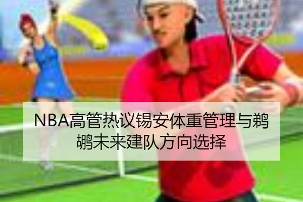 NBA高管热议锡安体重管理与鹈鹕未来建队方向选择