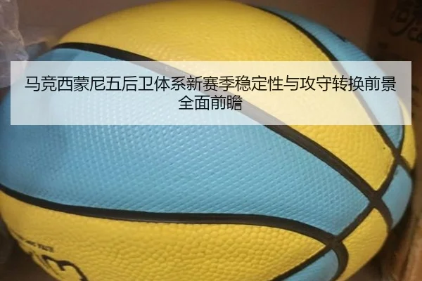 马竞西蒙尼五后卫体系新赛季稳定性与攻守转换前景全面前瞻