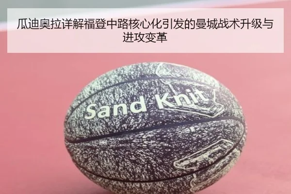 瓜迪奥拉详解福登中路核心化引发的曼城战术升级与进攻变革