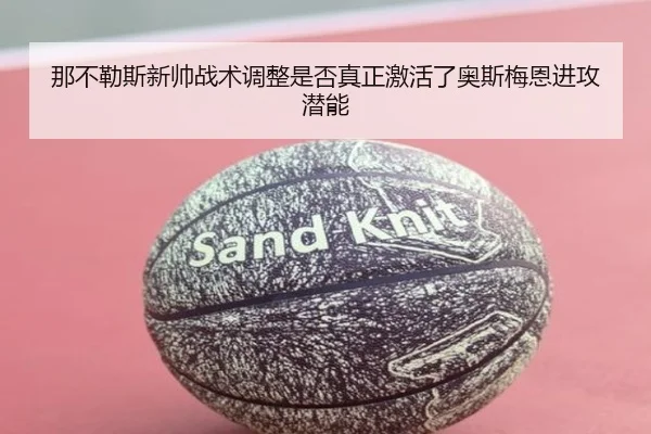 那不勒斯新帅战术调整是否真正激活了奥斯梅恩进攻潜能