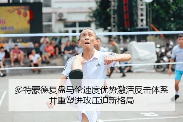 多特蒙德复盘马伦速度优势激活反击体系并重塑进攻压迫新格局